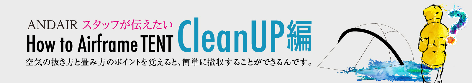 How to CleanUP 空気の抜き方と畳み方のポイントを覚えると、簡単に撤収することができるんです。